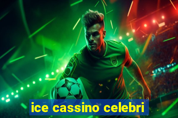 ice cassino celebri